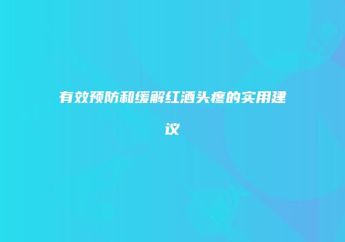 有效预防和缓解红酒头疼的实用建议