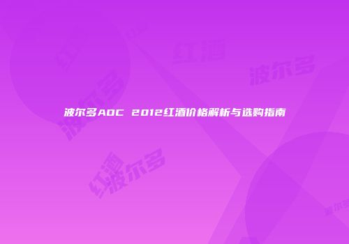 波尔多AOC 2012红酒价格解析与选购指南