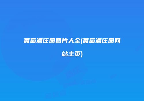 葡萄酒庄园图片大全(葡萄酒庄园网站主页)