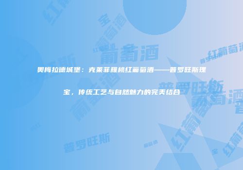 奥梅拉德城堡：克莱菲雅桃红葡萄酒——普罗旺斯瑰宝，传统工艺与自然魅力的完美结合