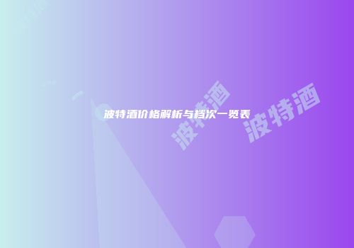 波特酒价格解析与档次一览表