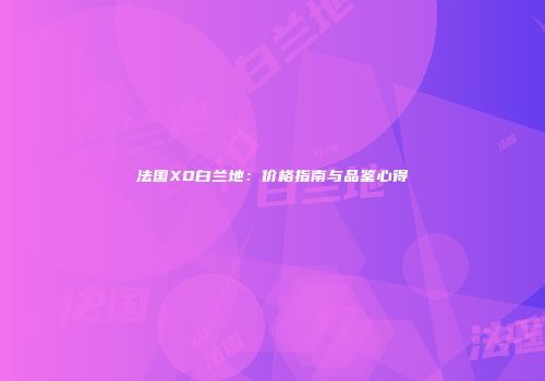法国XO白兰地：价格指南与品鉴心得