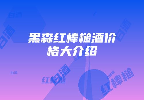 黑森红棒槌酒价格大介绍
