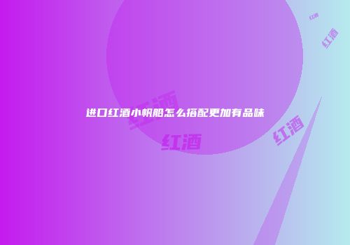 进口红酒小帆船怎么搭配更加有品味