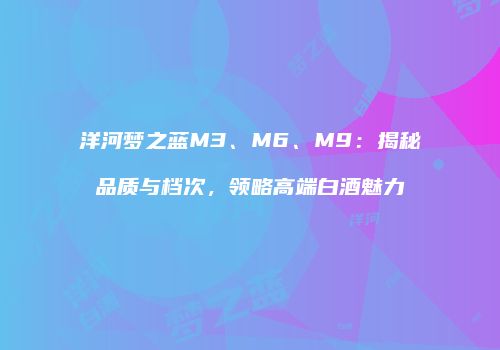 洋河梦之蓝M3、M6、M9：揭秘品质与档次，领略高端白酒魅力