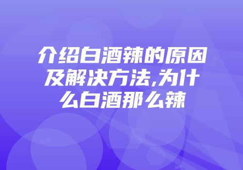 介绍白酒辣的原因及解决方法,为什么白酒那么辣