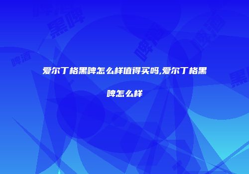 爱尔丁格黑啤怎么样值得买吗,爱尔丁格黑啤怎么样