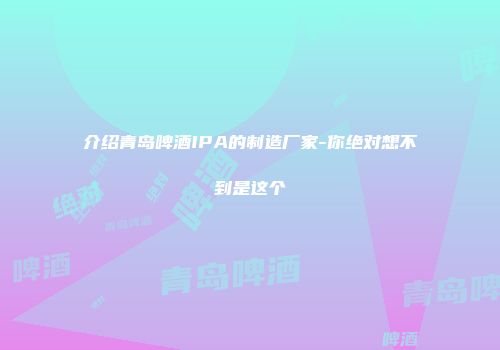 介绍青岛啤酒IPA的制造厂家-你绝对想不到是这个