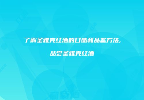 了解圣雅克红酒的口感和品鉴方法,品尝圣雅克红酒