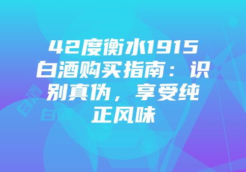 42度衡水1915白酒购买指南：识别真伪，享受纯正风味