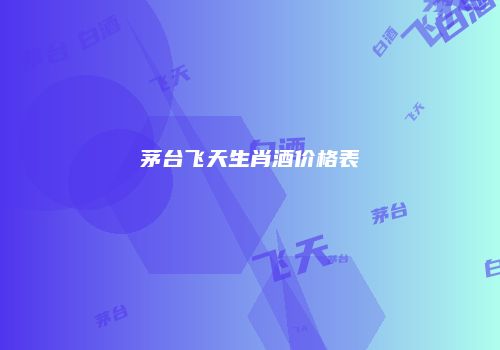 茅台飞天生肖酒价格表