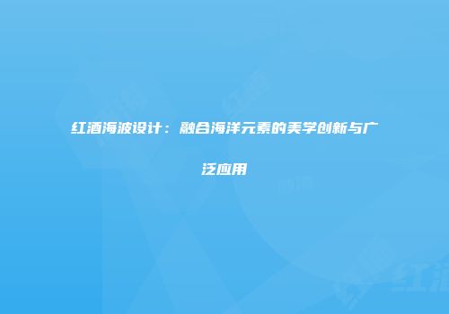 红酒海波设计：融合海洋元素的美学创新与广泛应用