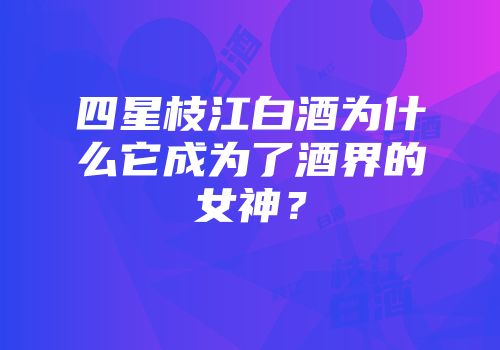 四星枝江白酒为什么它成为了酒界的女神？