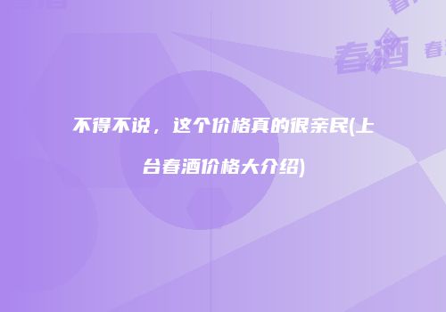 不得不说，这个价格真的很亲民(上台春酒价格大介绍)