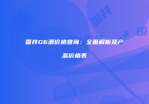 国井G6酒价格查询：全面解析及产品价格表