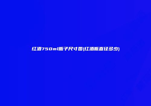 红酒750ml瓶子尺寸图(红酒瓶直径多少)
