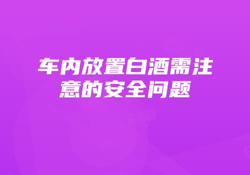 车内放置白酒需注意的安全问题