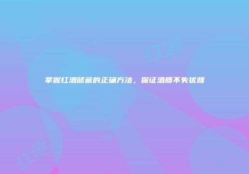 掌握红酒储藏的正确方法，保证酒质不失优雅