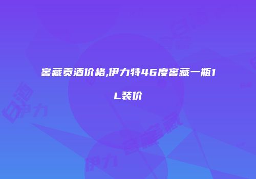 窖藏贡酒价格,伊力特46度窖藏一瓶1L装价