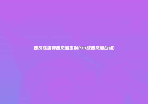 西凤陈酒和西凤酒区别(93版西凤酒白标)