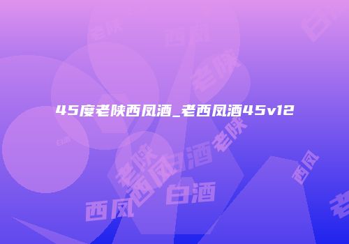 45度老陕西凤酒_老西凤酒45v12