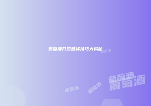 葡萄酒开瓶多样技巧大揭秘