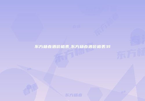 东方杨春酒价格表,东方杨春酒价格表31