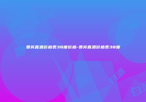 贵宾喜酒价格表38度价格-贵宾喜酒价格表38度