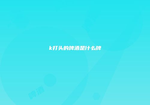 k打头的啤酒是什么牌
