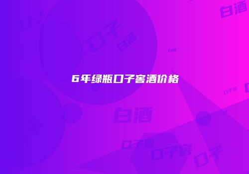 6年绿瓶口子窖酒价格