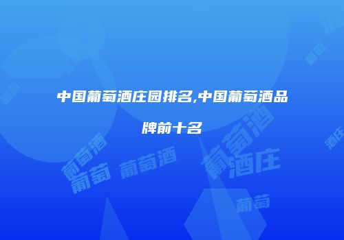 中国葡萄酒庄园排名,中国葡萄酒品牌前十名