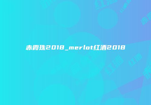 赤霞珠2018_merlot红酒2018