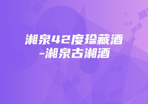 湘泉42度珍藏酒-湘泉古湘酒