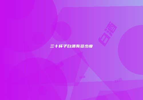 三十杯子白酒有多少度