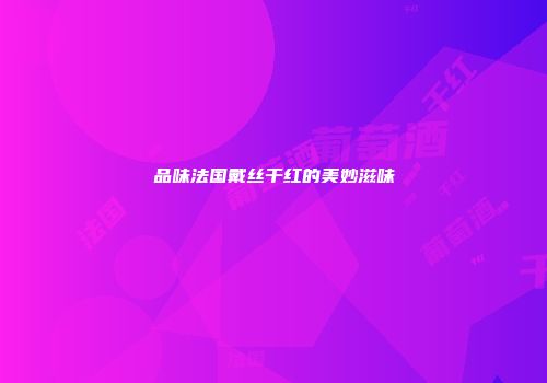 品味法国戴丝干红的美妙滋味