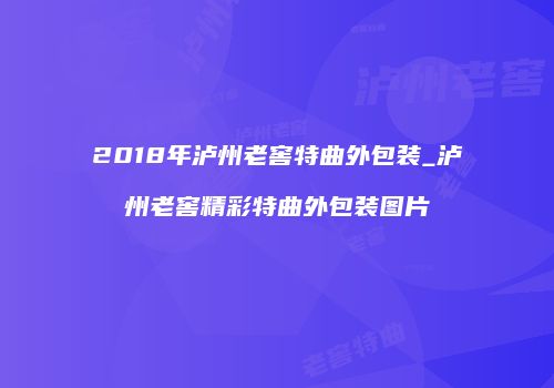 2018年泸州老窖特曲外包装_泸州老窖精彩特曲外包装图片