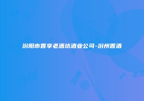 汾阳市香享老酒坊酒业公司-汾州香酒