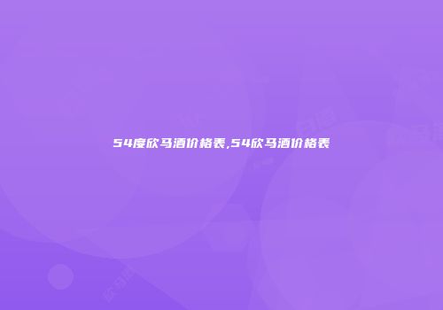 54度欣马酒价格表,54欣马酒价格表