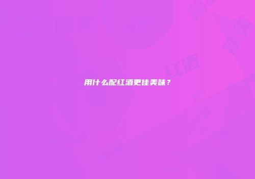 用什么配红酒更佳美味？