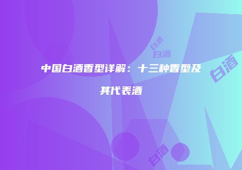 中国白酒香型详解：十三种香型及其代表酒