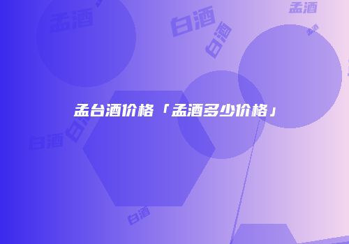孟台酒价格「孟酒多少价格」