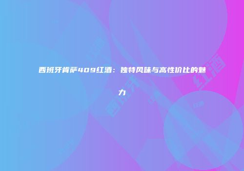 西班牙肯萨409红酒：独特风味与高性价比的魅力