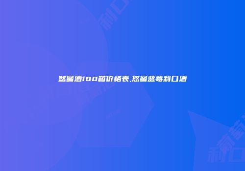 悠蜜酒100箱价格表,悠蜜蓝莓利口酒