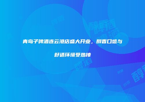 青岛子啤酒连云港店盛大开业，醇香口感与舒适环境受热捧