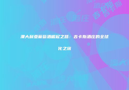 澳大利亚葡萄酒崛起之路：吉卡斯酒庄的全球化之旅