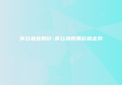 茅台酒业股价-茅台酒股票价格走势