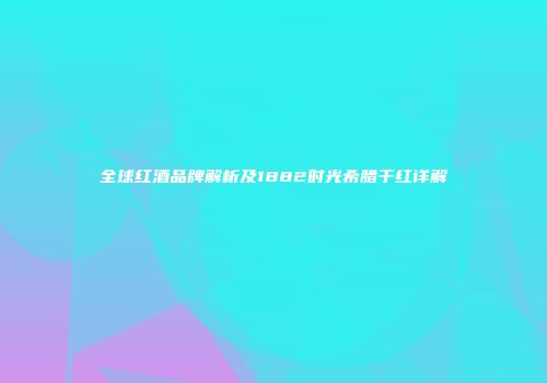 全球红酒品牌解析及1882时光希腊干红详解