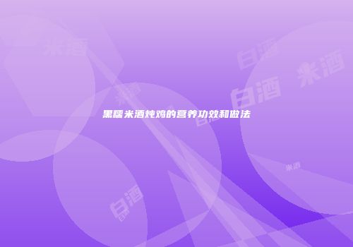 黑糯米酒炖鸡的营养功效和做法