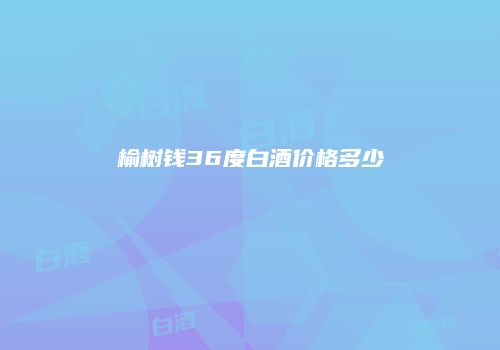 榆树钱36度白酒价格多少