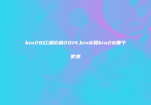 bin28红酒价格2014,bin8和bin28哪个更贵